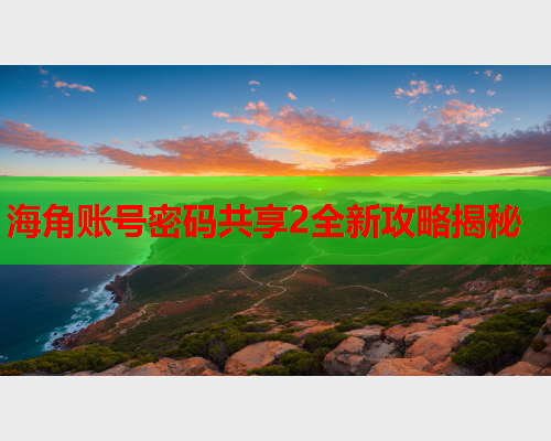 海角账号密码共享2全新攻略揭秘