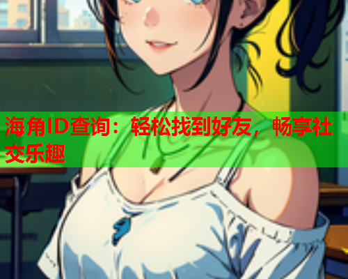 海角ID查询：轻松找到好友，畅享社交乐趣