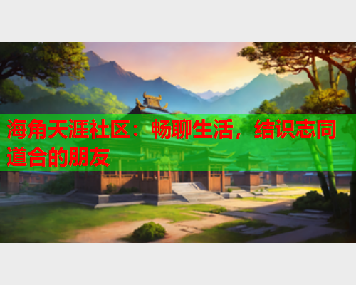 海角天涯社区：畅聊生活，结识志同道合的朋友