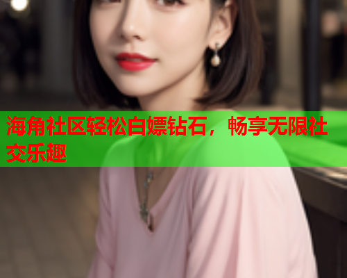 海角社区轻松白嫖钻石，畅享无限社交乐趣