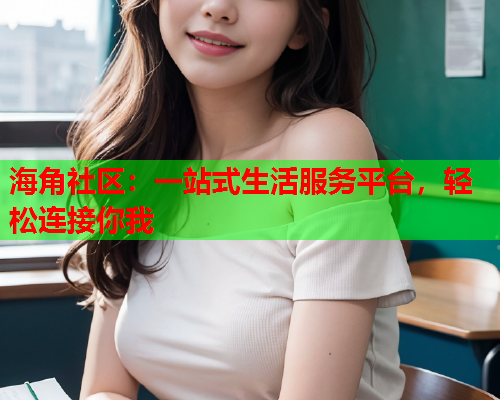海角社区：一站式生活服务平台，轻松连接你我