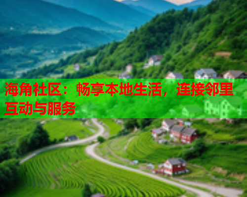 海角社区：畅享本地生活，连接邻里互动与服务
