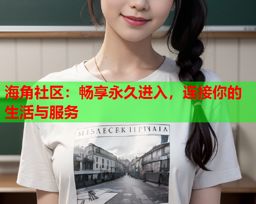 海角社区：畅享永久进入，连接你的生活与服务