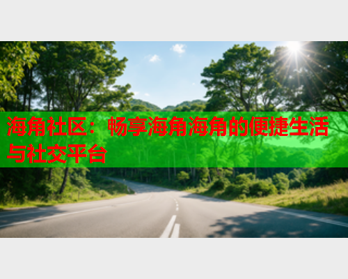 海角社区：畅享海角海角的便捷生活与社交平台