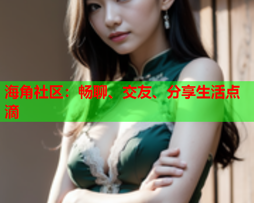 海角社区：畅聊、交友、分享生活点滴