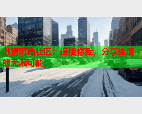 激情海角社区：连接你我，分享生活的无限可能