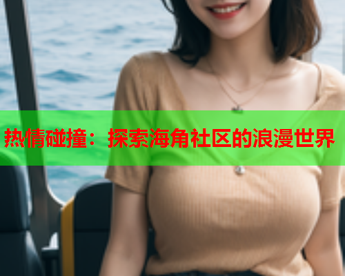 热情碰撞：探索海角社区的浪漫世界