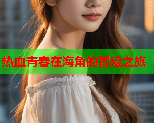 热血青春在海角的冒险之旅