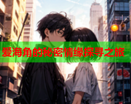 爱海角的秘密情缘探寻之旅