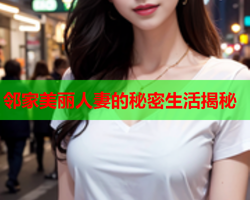 邻家美丽人妻的秘密生活揭秘