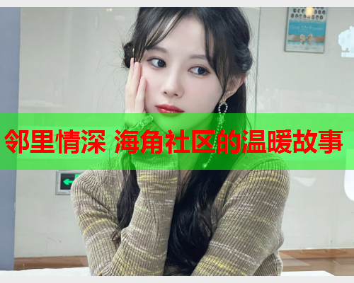 邻里情深 海角社区的温暖故事