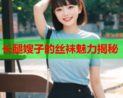 长腿嫂子的丝袜魅力揭秘