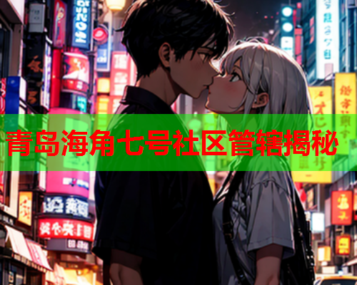 青岛海角七号社区管辖揭秘