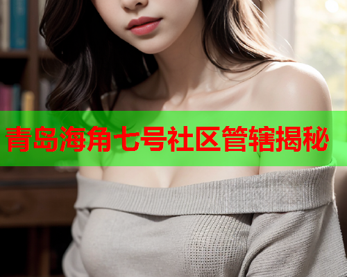 青岛海角七号社区管辖揭秘