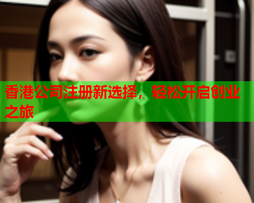 香港公司注册新选择，轻松开启创业之旅