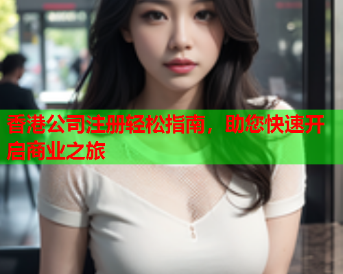 香港公司注册轻松指南，助您快速开启商业之旅