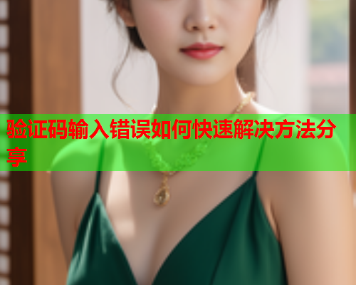 验证码输入错误如何快速解决方法分享