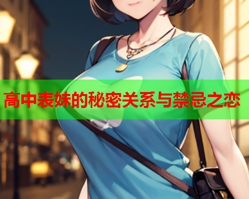 高中表妹的秘密关系与禁忌之恋