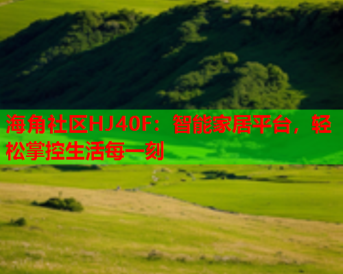 海角社区HJ40F：智能家居平台，轻松掌控生活每一刻