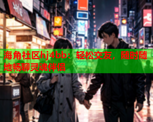 海角社区hj4bb：轻松交友，随时随地畅聊灵魂伴侣