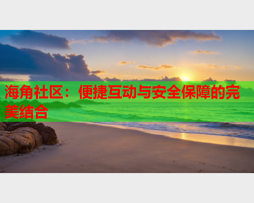 海角社区：便捷互动与安全保障的完美结合