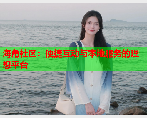 海角社区：便捷互动与本地服务的理想平台