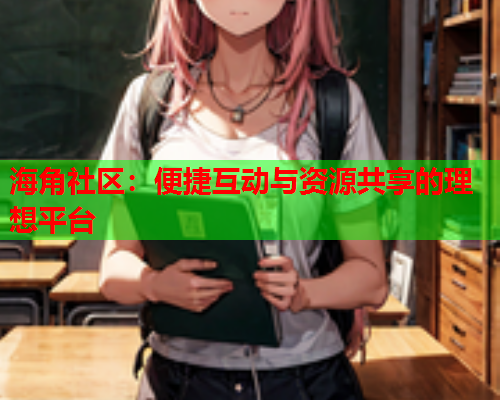 海角社区：便捷互动与资源共享的理想平台