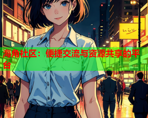 海角社区：便捷交流与资源共享的平台