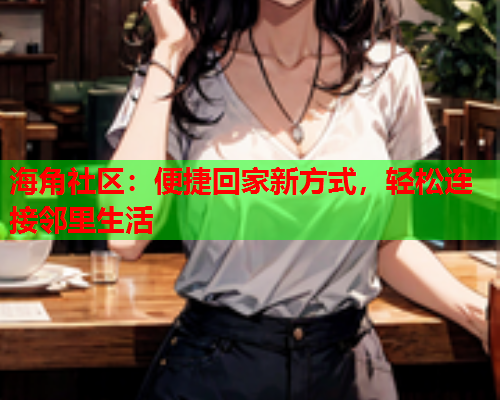 海角社区：便捷回家新方式，轻松连接邻里生活