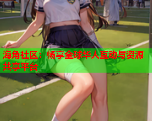 海角社区：畅享全球华人互动与资源共享平台