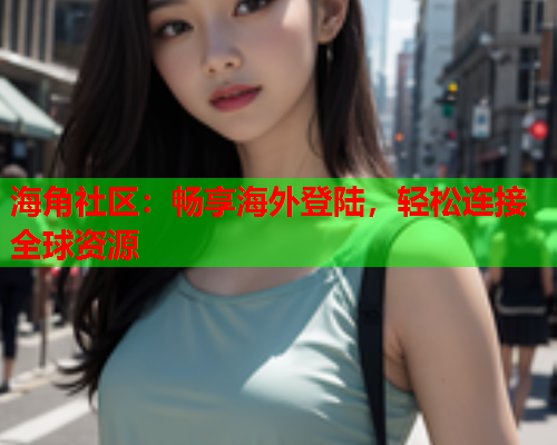海角社区：畅享海外登陆，轻松连接全球资源
