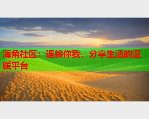 海角社区：连接你我，分享生活的温暖平台