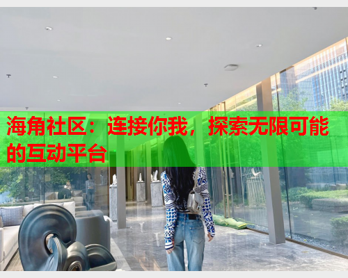 海角社区：连接你我，探索无限可能的互动平台