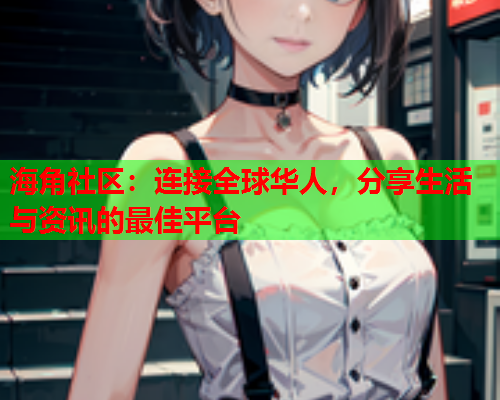 海角社区：连接全球华人，分享生活与资讯的最佳平台