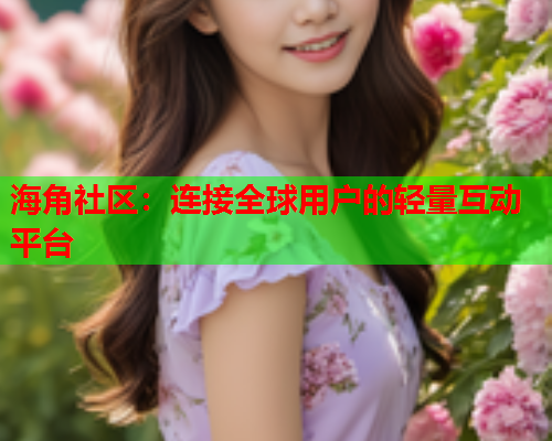 海角社区：连接全球用户的轻量互动平台