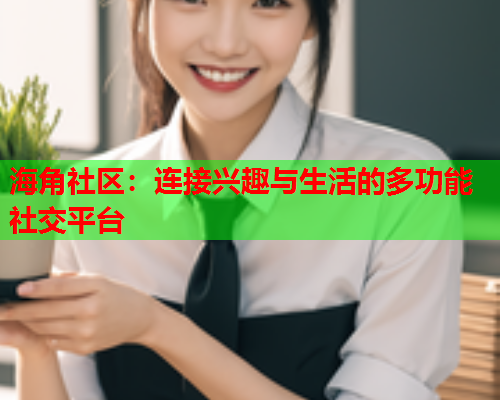 海角社区：连接兴趣与生活的多功能社交平台