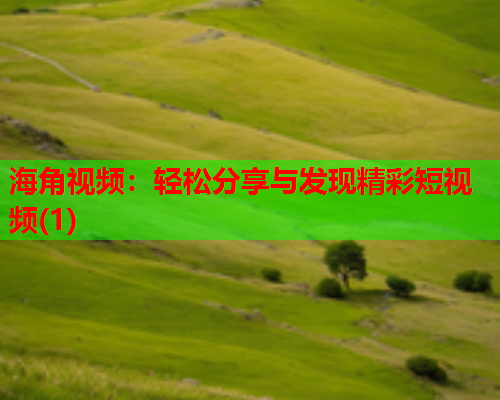 海角视频：轻松分享与发现精彩短视频(1)