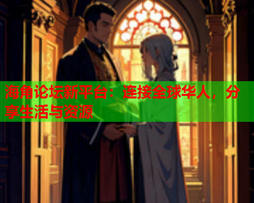 海角论坛新平台：连接全球华人，分享生活与资源