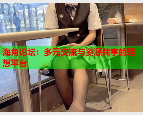 海角论坛：多元交流与资源共享的理想平台