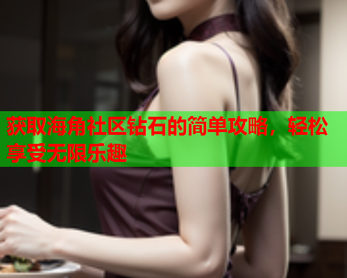 获取海角社区钻石的简单攻略，轻松享受无限乐趣