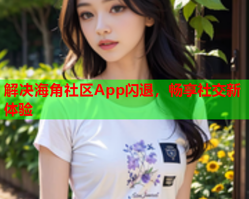 解决海角社区App闪退，畅享社交新体验
