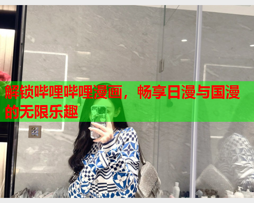 解锁哔哩哔哩漫画，畅享日漫与国漫的无限乐趣