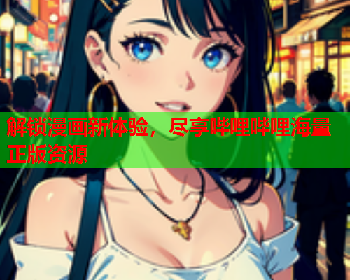 解锁漫画新体验，尽享哔哩哔哩海量正版资源