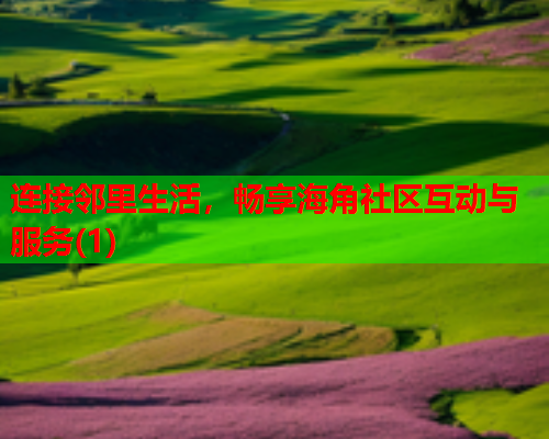 连接邻里生活，畅享海角社区互动与服务(1)