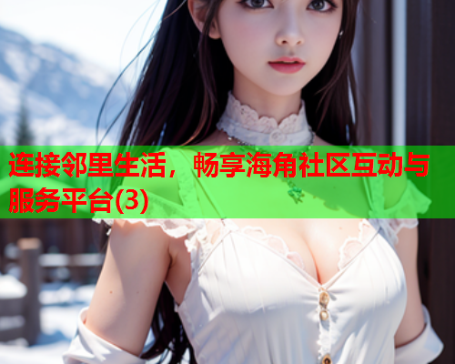 连接邻里生活，畅享海角社区互动与服务平台(3)