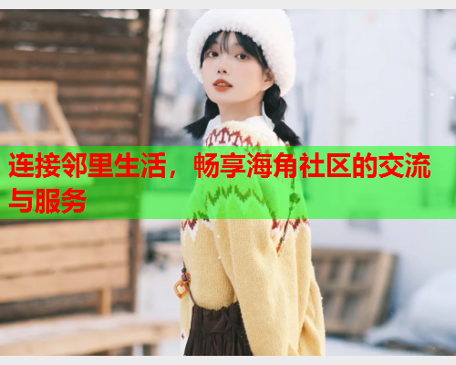 连接邻里生活，畅享海角社区的交流与服务