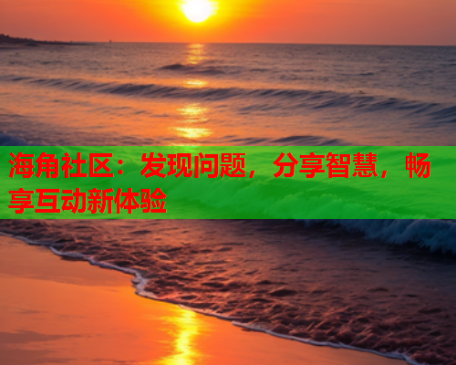 海角社区：发现问题，分享智慧，畅享互动新体验