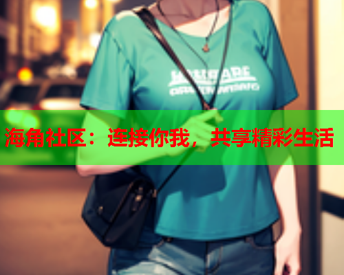 海角社区：连接你我，共享精彩生活