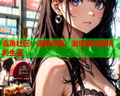 海角社区：连接你我，发现身边的精彩生活