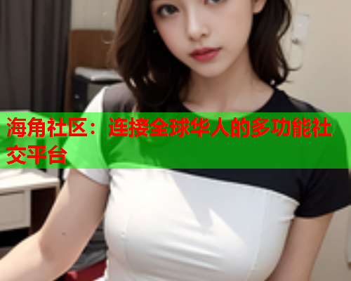 海角社区：连接全球华人的多功能社交平台